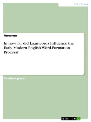 cover image of In how far did Loanwords Influence the Early Modern English Word-Formation Process?